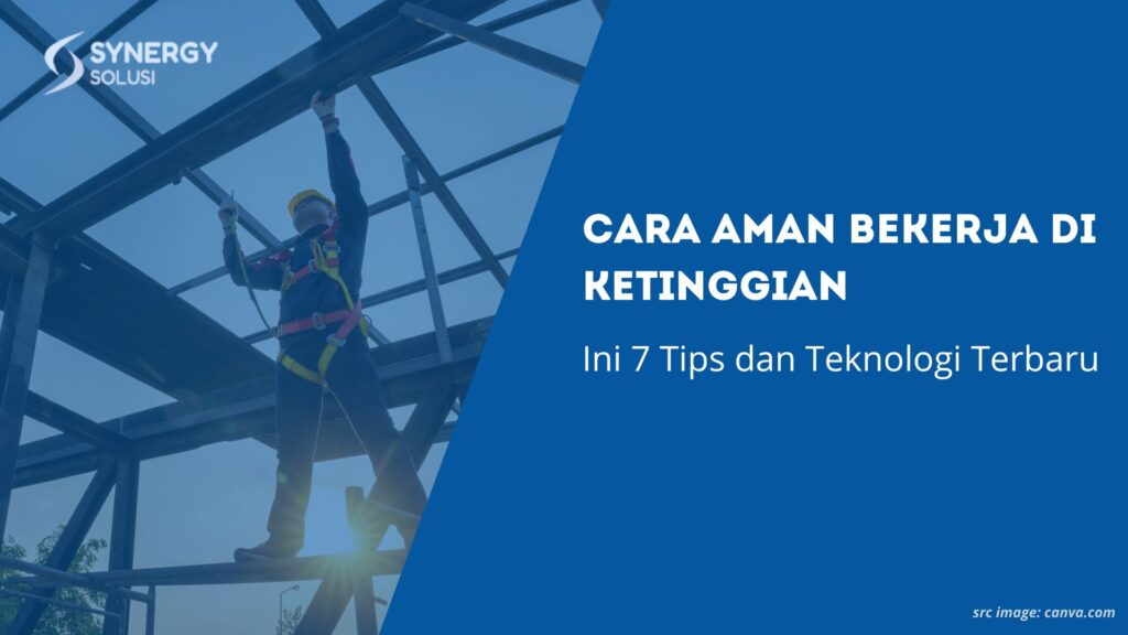 Cara Aman Bekerja di Ketinggian: Ini 7 Tips dan Teknologi Terbaru
