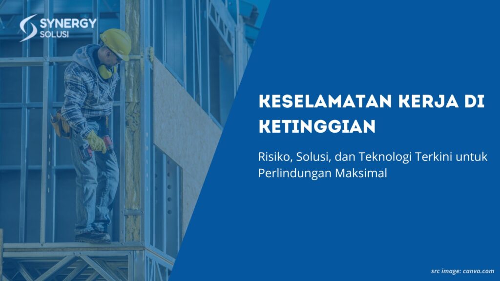 Keselamatan Kerja di Ketinggian: Risiko, Solusi, dan Teknologi Terkini untuk Perlindungan Maksimal