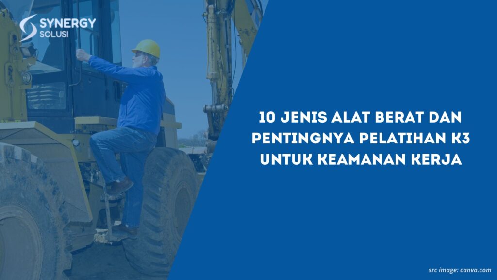 10 Jenis Alat Berat dan Pentingnya Pelatihan K3 untuk Keamanan Kerja