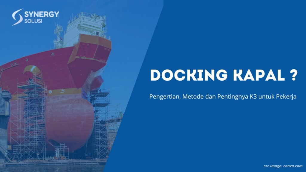 Docking Kapal Adalah: Pengertian, Metode dan Pentingnya K3 untuk Pekerja