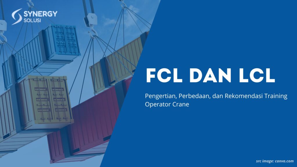 FCL dan LCL Adalah: Pengertian, Perbedaan, dan Rekomendasi Training Operator Crane