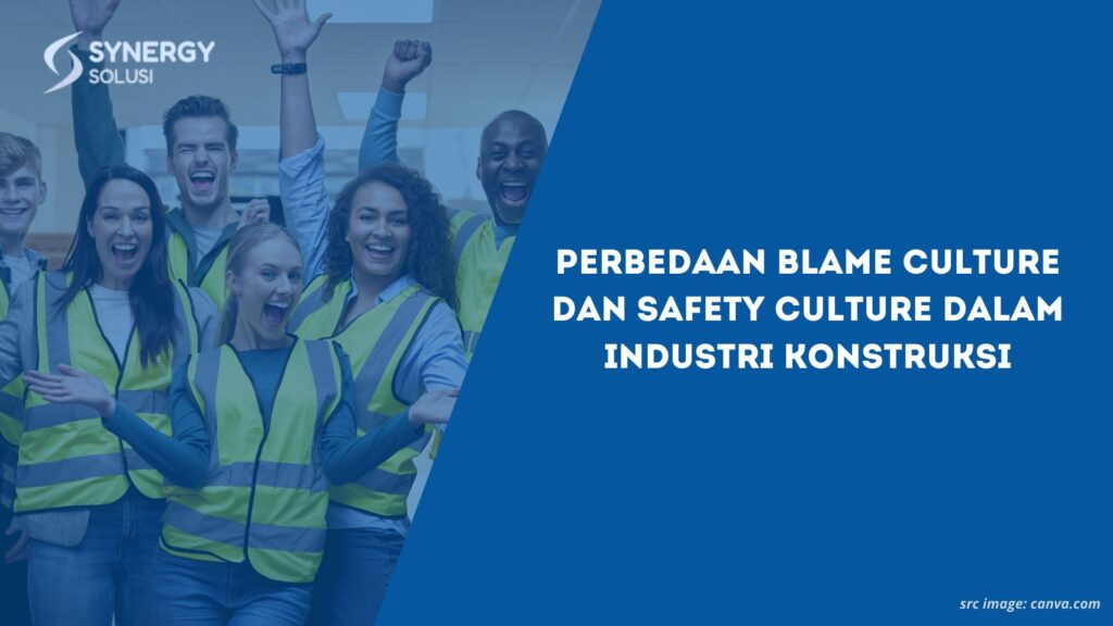 Perbedaan Blame Culture dan Safety Culture dalam Industri Konstruksi