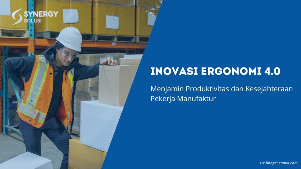 Inovasi Ergonomi 4.0: Menjamin Produktivitas dan Kesejahteraan Pekerja Manufaktur